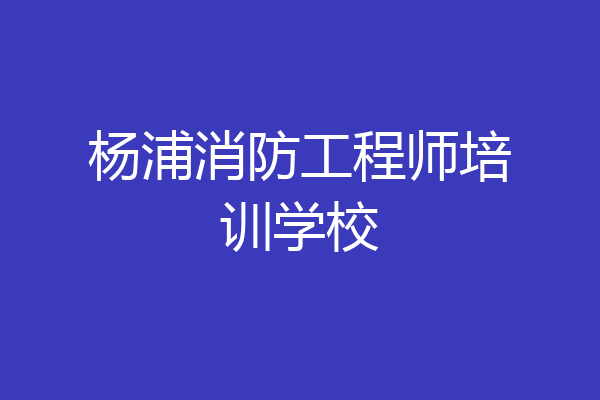 杨浦消防工程师培训学校