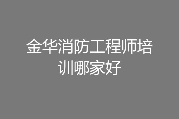 金华消防工程师培训哪家好