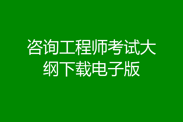 咨询工程师考试大纲下载电子版
