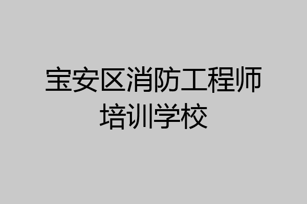宝安区消防工程师培训学校