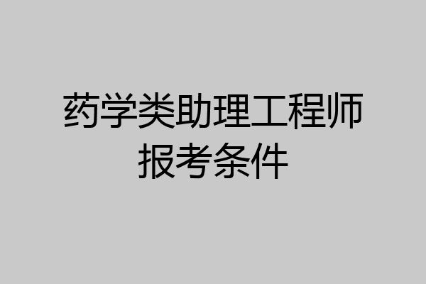 药学类助理工程师报考条件