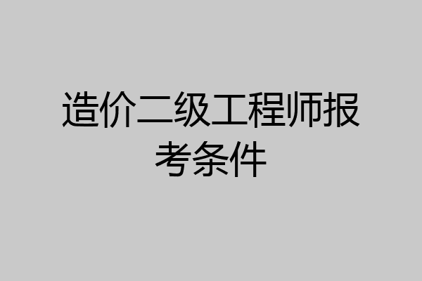 造价二级工程师报考条件