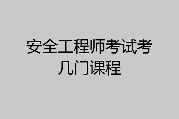 安全工程师考试考几门课程