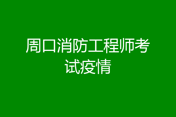 周口消防工程师考试疫情