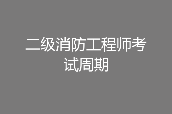 二级消防工程师考试周期