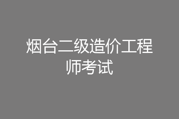 烟台二级造价工程师考试