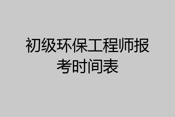 初级环保工程师报考时间表