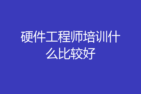 硬件工程师培训什么比较好