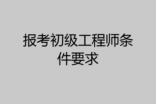 报考初级工程师条件要求