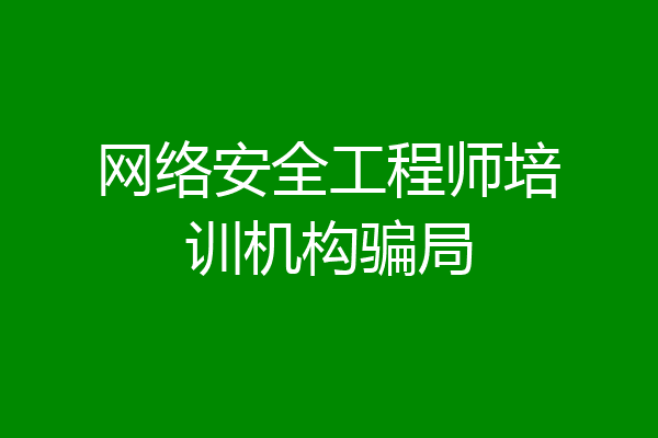 网络安全工程师培训机构骗局