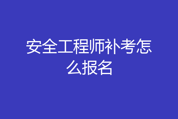 安全工程师补考怎么报名