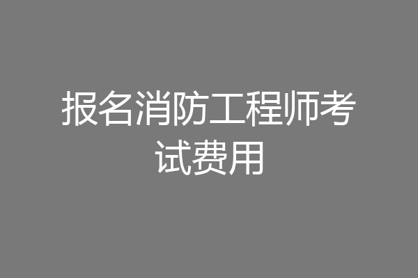 报名消防工程师考试费用