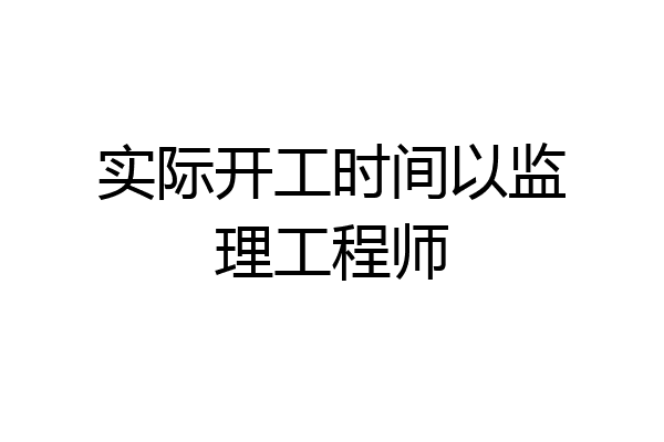实际开工时间以监理工程师