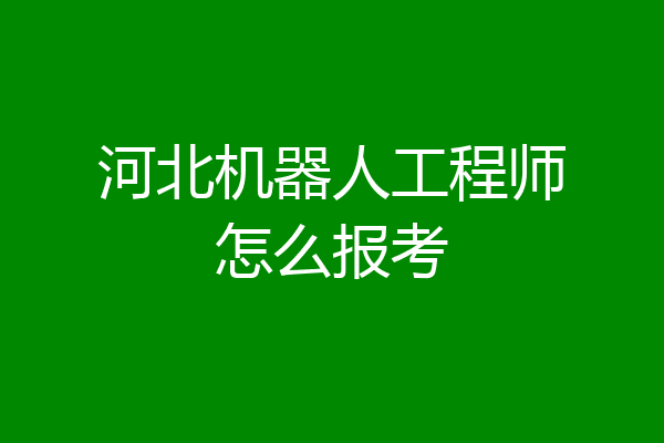 河北机器人工程师怎么报考