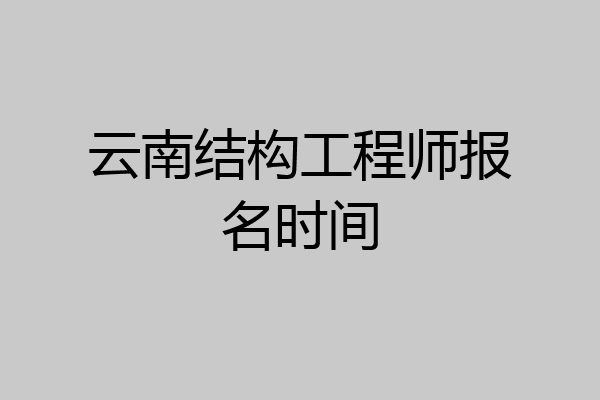 云南结构工程师报名时间