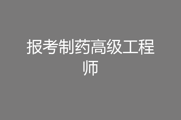 报考制药高级工程师