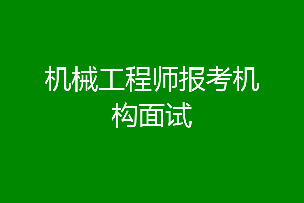 机械工程师报考机构面试