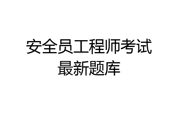 安全员工程师考试最新题库