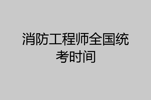 消防工程师全国统考时间