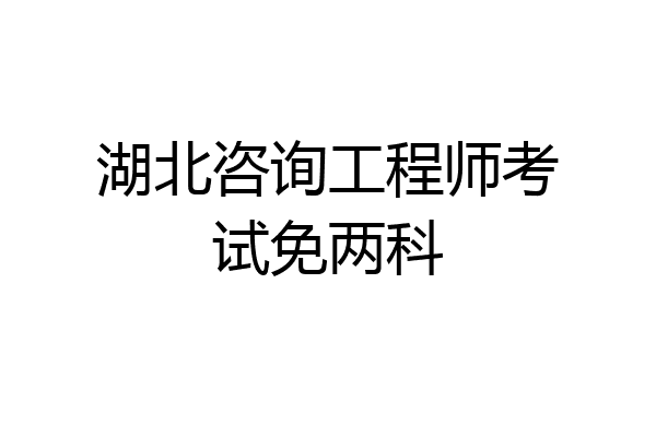 湖北咨询工程师考试免两科