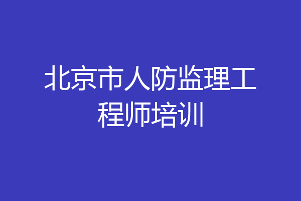 北京市人防监理工程师培训