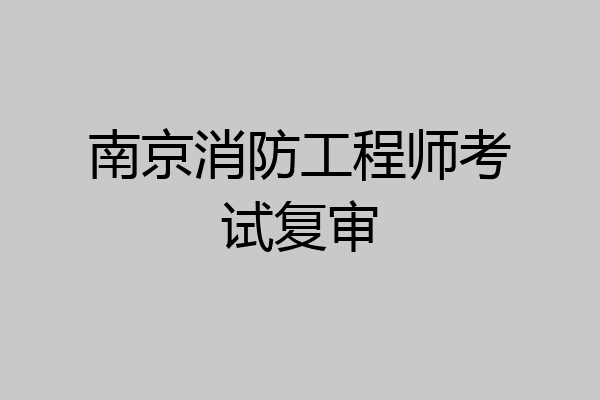 南京消防工程师考试复审
