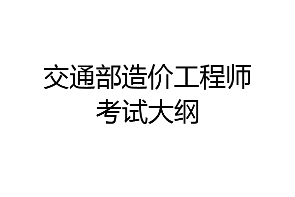 交通部造价工程师考试大纲