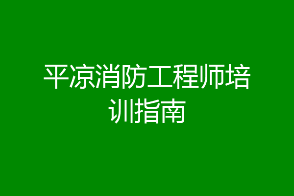 平凉消防工程师培训指南