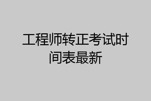 工程师转正考试时间表最新