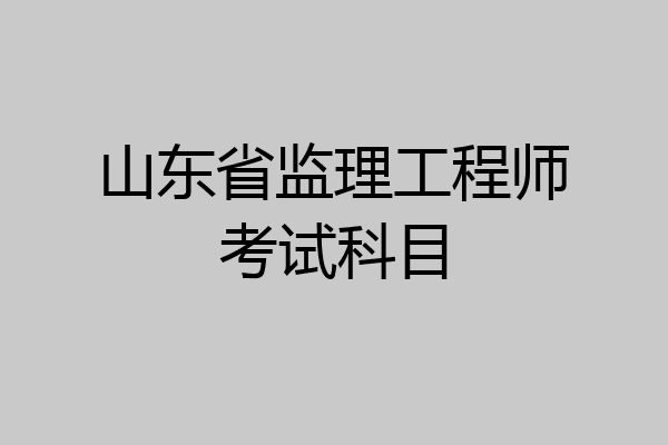 山东省监理工程师考试科目