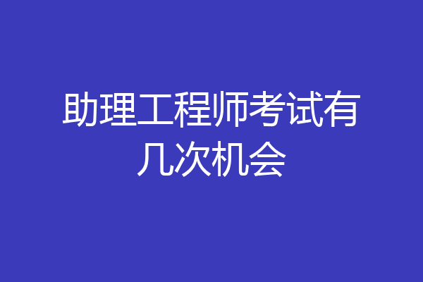 助理工程师考试有几次机会