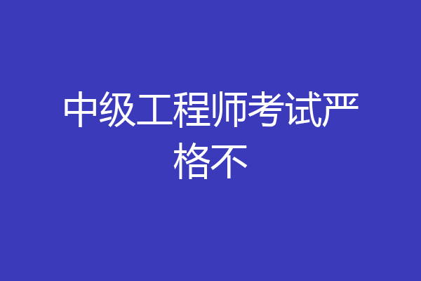 中级工程师考试严格不