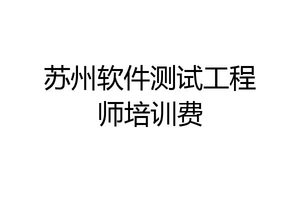 苏州软件测试工程师培训费