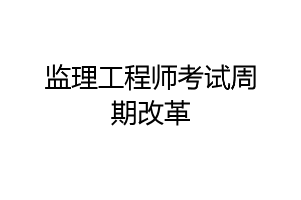 监理工程师考试周期改革