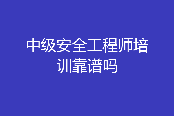 中级安全工程师培训靠谱吗