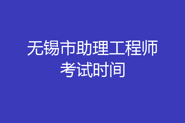 无锡市助理工程师考试时间