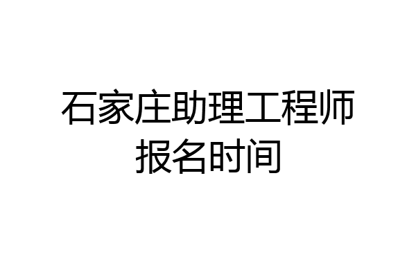 石家庄助理工程师报名时间