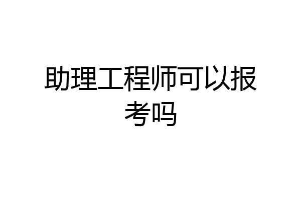 助理工程师可以报考吗