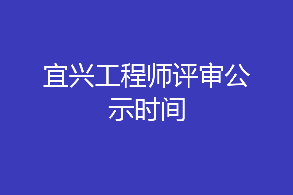 宜兴工程师评审公示时间