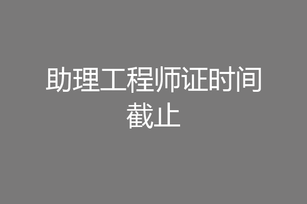 助理工程师证时间截止