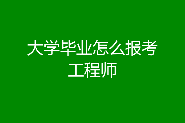 大学毕业怎么报考工程师