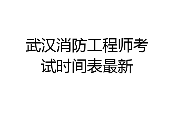 武汉消防工程师考试时间表最新