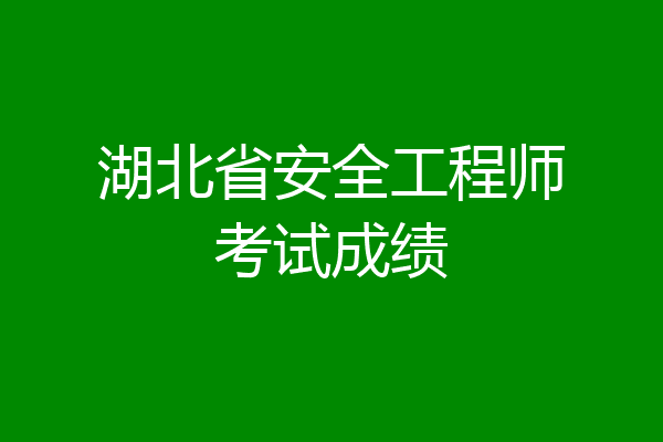 湖北省安全工程师考试成绩
