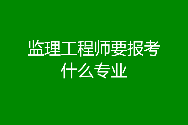 监理工程师要报考什么专业