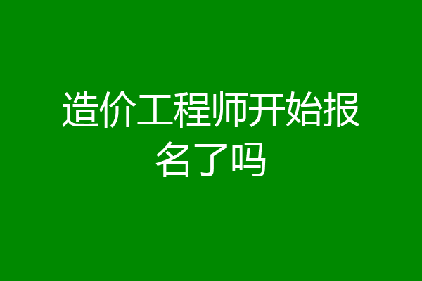 造价工程师开始报名了吗