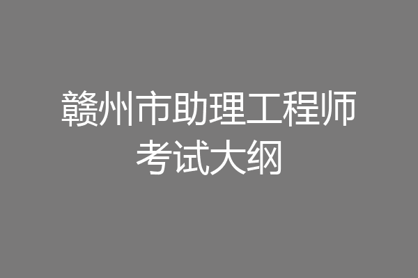 赣州市助理工程师考试大纲