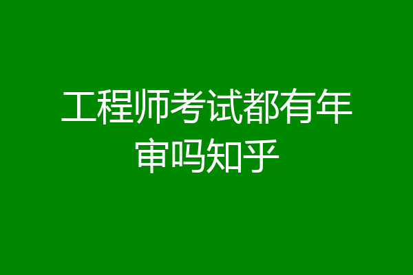 工程师考试都有年审吗知乎