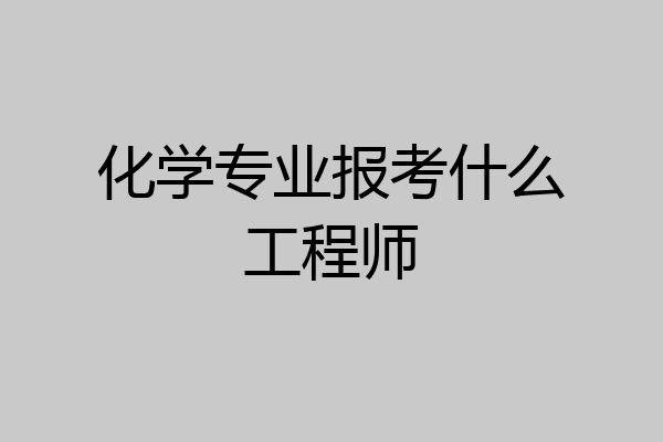 化学专业报考什么工程师