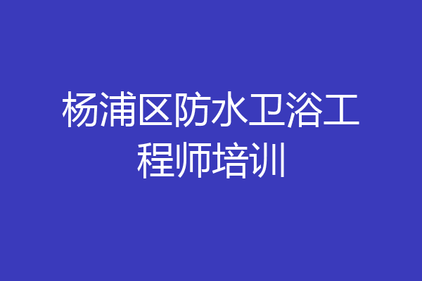 杨浦区防水卫浴工程师培训