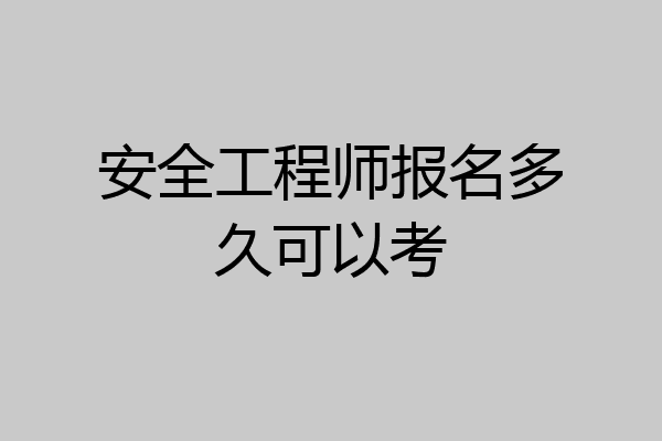 安全工程师报名多久可以考